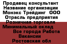 Продавец-консультант › Название организации ­ Монэкс Трейдинг, ООО › Отрасль предприятия ­ Розничная торговля › Минимальный оклад ­ 26 200 - Все города Работа » Вакансии   . Ростовская обл.,Донецк г.